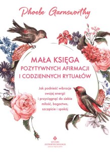 Mała księga pozytywnych afirmacji i codziennych rytuałów, Phoebe Garnsworthy