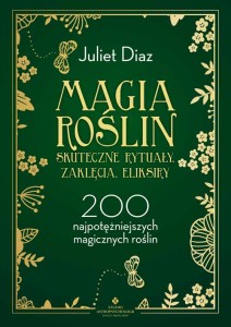 Magia roślin – skuteczne rytuały, zaklęcia, eliksiry, Juliet Diaz