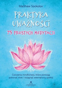 Praktyka uważności – 75 prostych medytacji, Matthew Sockolov