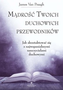 Mądrość Twoich duchowych przewodników, James Van Praagh